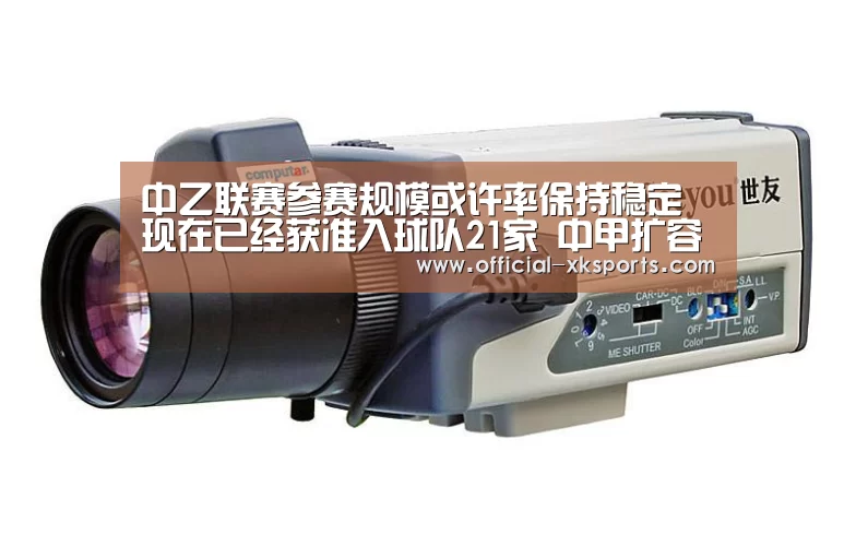 中乙联赛参赛规模或许率保持稳定 现在已经获准入球队21家 中甲扩容至18队-星空体育app(图4) 星空体育app