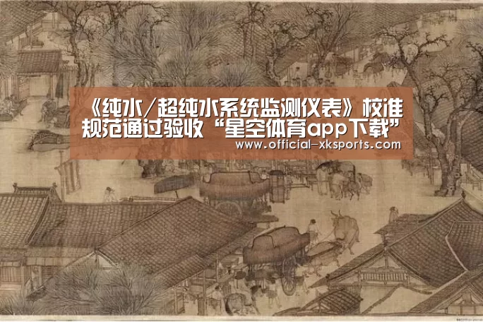 《纯水/超纯水系统监测仪表》校准规范通过验收“星空体育app下载”(图3) 星空体育直播