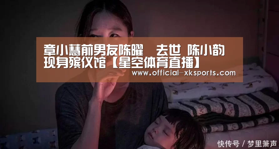 章小蕙前男友陈曜旻去世 陈小韵现身殡仪馆【星空体育直播】(图2) 星空体育app下载