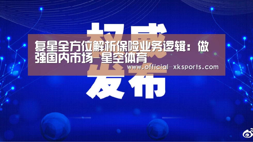 复星全方位解析保险业务逻辑:做强国内市场-星空体育(图1) 星空体育app