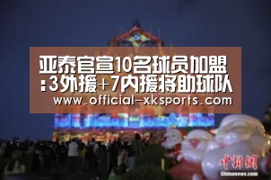 亚泰官宣10名球员加盟:3外援+7内援将助球队冲超‘星空体育app’(图1) 星空体育app下载