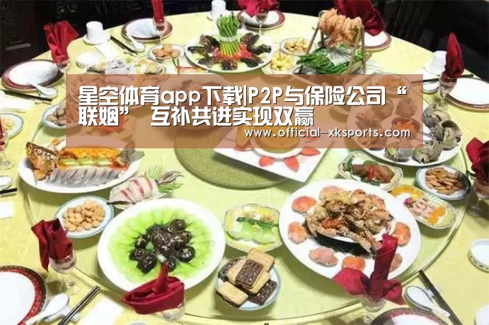 星空体育app下载|P2P与保险公司“联姻” 互补共进实现双赢(图1) 星空体育直播