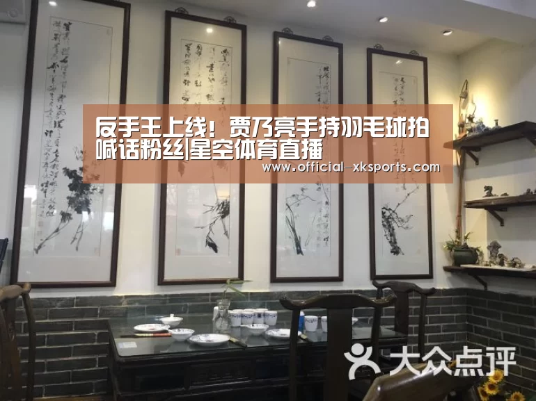反手王上线!贾乃亮手持羽毛球拍喊话粉丝|星空体育直播(图2) 星空体育